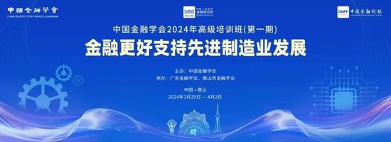 金融更好支持先进制造业发展——中国金融学会2024年首期高级培训班在佛山成功举办